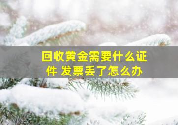 回收黄金需要什么证件 发票丢了怎么办